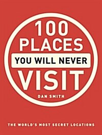 100 Places You Will Never Visit : The Worlds Most Secret Locations (Paperback)