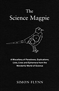 The Science Magpie : A Hoard of Fascinating Facts, Stories, Poems, Diagrams and Jokes, Plucked from Science and Its History (Hardcover)
