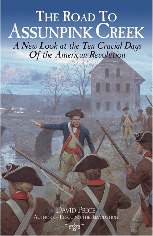 The Road to Assunpink Creek: Libertys Desperate Hour and the Ten Crucial Days of the American Revolution (Hardcover)