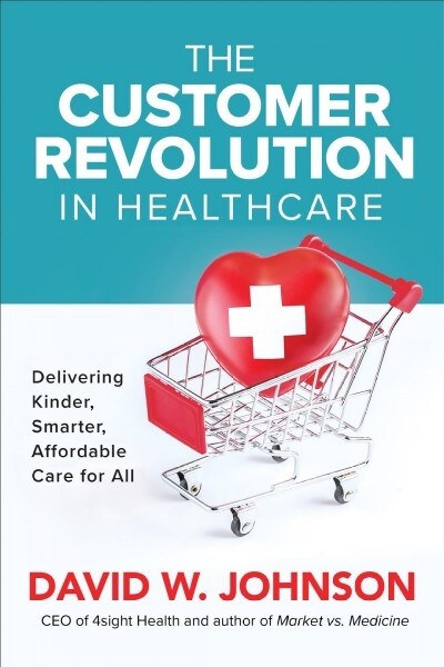 The Customer Revolution in Healthcare: Delivering Kinder, Smarter, Affordable Care for All (Hardcover)