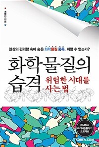 화학물질의 습격 :일상의 편리함 속에 숨은 화학물질 중독, 피할 수 없는가? 