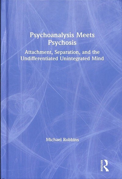 Psychoanalysis Meets Psychosis : Attachment, Separation, and the Undifferentiated Unintegrated Mind (Hardcover)