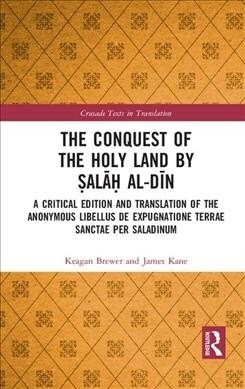 The Conquest of the Holy Land by Salah al-Din : A critical edition and translation of the anonymous Libellus de expugnatione Terrae Sanctae per Saladi (Hardcover)