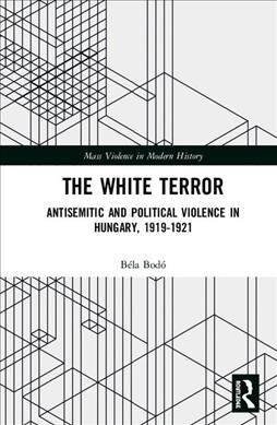 The White Terror : Antisemitic and Political Violence in Hungary, 1919-1921 (Hardcover)