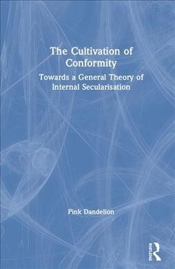 The Cultivation of Conformity : Towards a General Theory of Internal Secularisation (Hardcover)