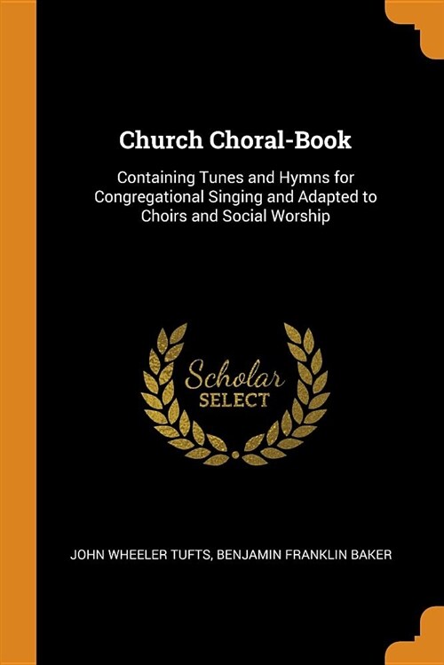 Church Choral-Book: Containing Tunes and Hymns for Congregational Singing and Adapted to Choirs and Social Worship (Paperback)