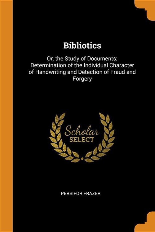 Bibliotics: Or, the Study of Documents; Determination of the Individual Character of Handwriting and Detection of Fraud and Forger (Paperback)