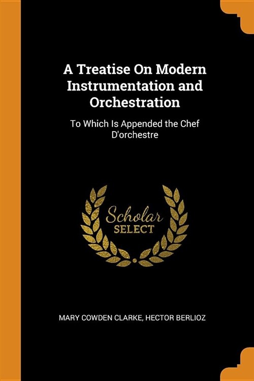 A Treatise on Modern Instrumentation and Orchestration: To Which Is Appended the Chef dOrchestre (Paperback)