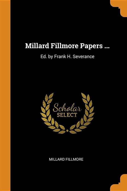 Millard Fillmore Papers ...: Ed. by Frank H. Severance (Paperback)