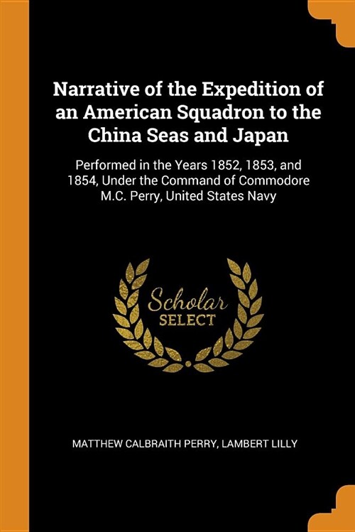 Narrative of the Expedition of an American Squadron to the China Seas and Japan: Performed in the Years 1852, 1853, and 1854, Under the Command of Com (Paperback)