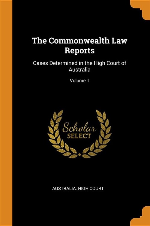 The Commonwealth Law Reports: Cases Determined in the High Court of Australia; Volume 1 (Paperback)
