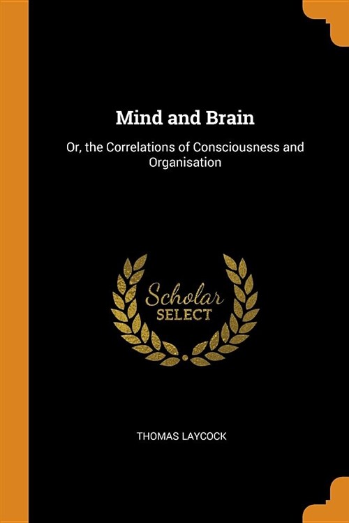 Mind and Brain: Or, the Correlations of Consciousness and Organisation (Paperback)