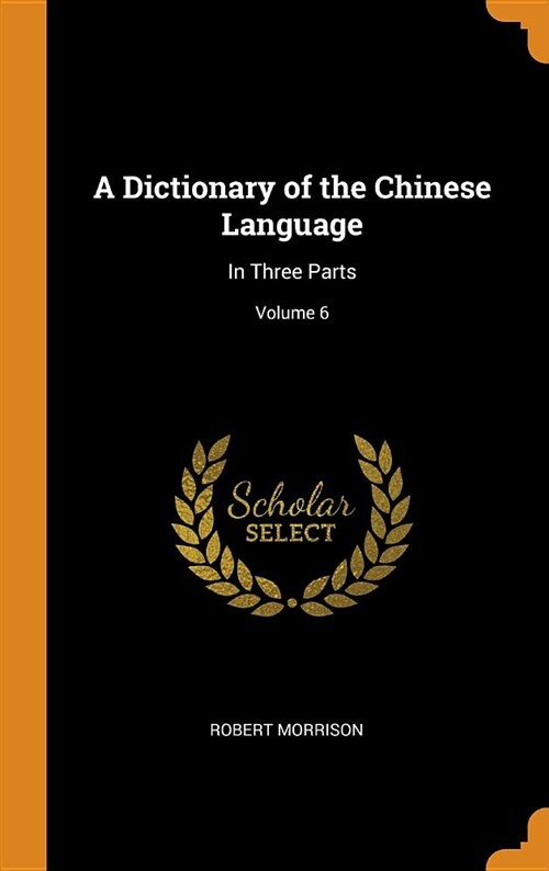 A Dictionary of the Chinese Language: In Three Parts; Volume 6 (Hardcover)