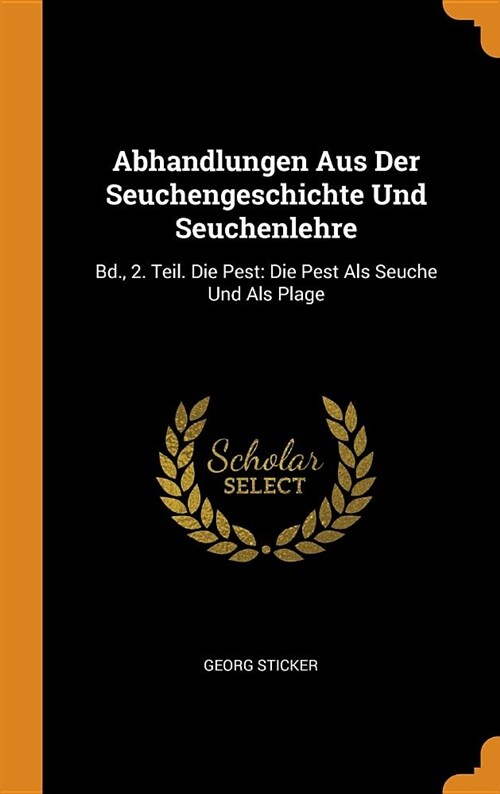 Abhandlungen Aus Der Seuchengeschichte Und Seuchenlehre: Bd., 2. Teil. Die Pest: Die Pest ALS Seuche Und ALS Plage (Hardcover)