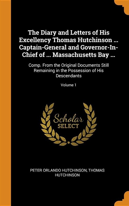 The Diary and Letters of His Excellency Thomas Hutchinson ... Captain-General and Governor-In-Chief of ... Massachusetts Bay ...: Comp. from the Origi (Hardcover)