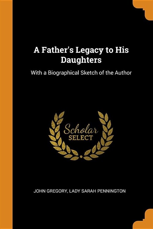 A Fathers Legacy to His Daughters: With a Biographical Sketch of the Author (Paperback)