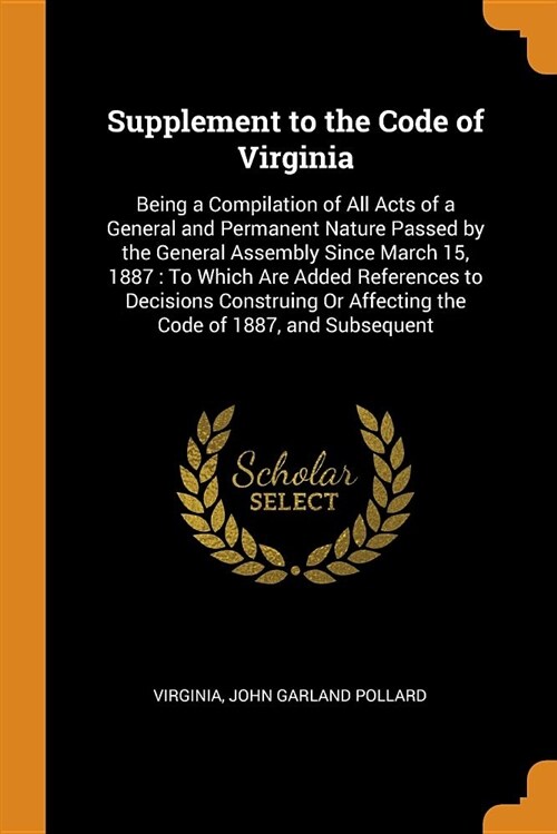 Supplement to the Code of Virginia: Being a Compilation of All Acts of a General and Permanent Nature Passed by the General Assembly Since March 15, 1 (Paperback)