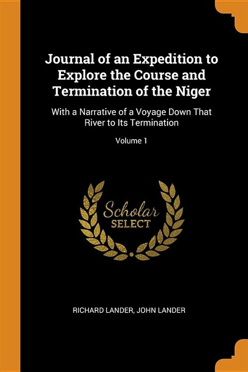 Journal of an Expedition to Explore the Course and Termination of the Niger: With a Narrative of a Voyage Down That River to Its Termination; Volume 1 (Paperback)