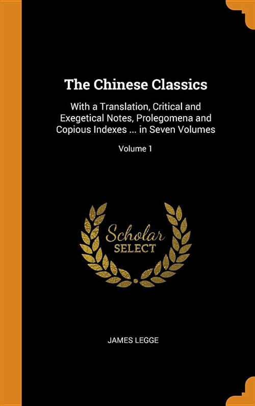 The Chinese Classics: With a Translation, Critical and Exegetical Notes, Prolegomena and Copious Indexes ... in Seven Volumes; Volume 1 (Hardcover)