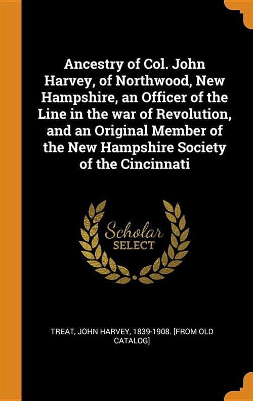 Ancestry of Col. John Harvey, of Northwood, New Hampshire, an Officer of the Line in the War of Revolution, and an Original Member of the New Hampshir (Hardcover)