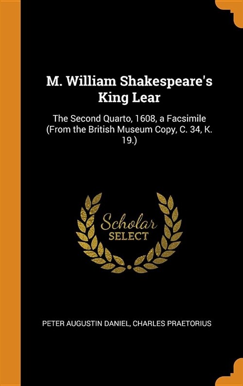 M. William Shakespeares King Lear: The Second Quarto, 1608, a Facsimile (from the British Museum Copy, C. 34, K. 19.) (Hardcover)