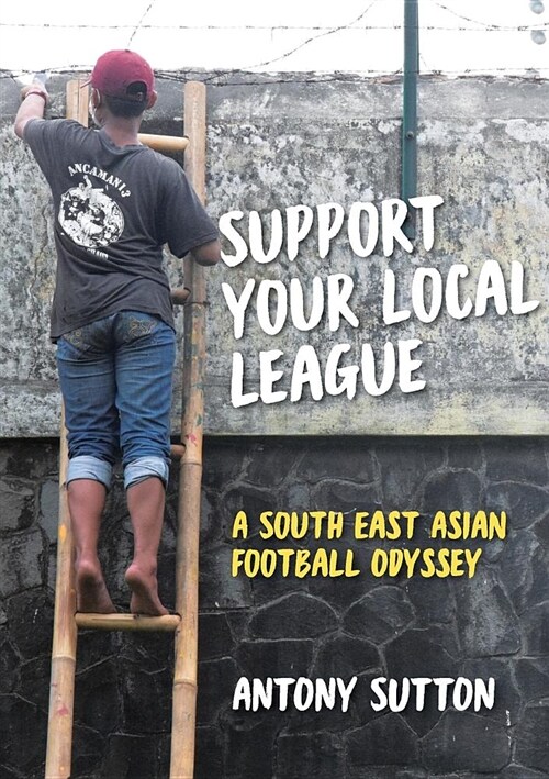 Support Your Local League: A South-East Asian Football Odyssey (Paperback)