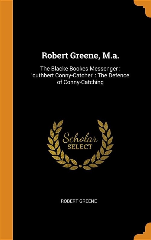 Robert Greene, M.A.: The Blacke Bookes Messenger: cuthbert Conny-Catcher: The Defence of Conny-Catching (Hardcover)