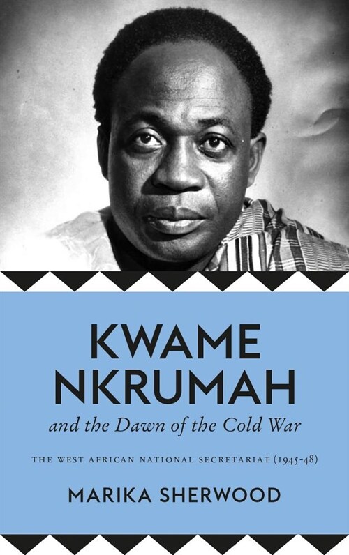 Kwame Nkrumah and the Dawn of the Cold War : The West African National Secretariat, 1945-48 (Hardcover)