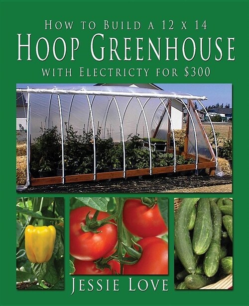 How to Build a 12 X 14 Hoop Greenhouse with Electricity for $300 (Paperback)