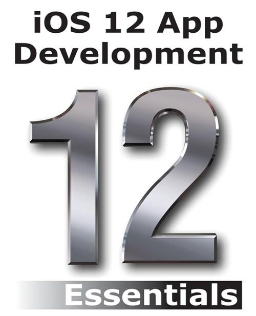IOS 12 App Development Essentials: Learn to Develop IOS 12 Apps with Xcode 10 and Swift 4 (Paperback)
