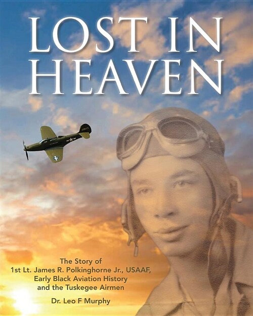 Lost in Heaven: The Story of 1st Lt. James R. Polkinghorne Jr., Usaaf, Early Black Aviation History and the Tuskegee Airmen (Paperback)