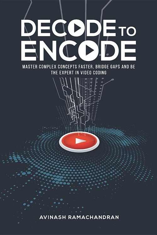 Decode to Encode: Master Complex Concepts Faster, Bridge Gaps and Be the Expert in Video Coding (Paperback)