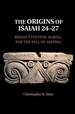 The Origins of Isaiah 24–27 : Josiahs Festival Scroll for the Fall of Assyria (Hardcover)