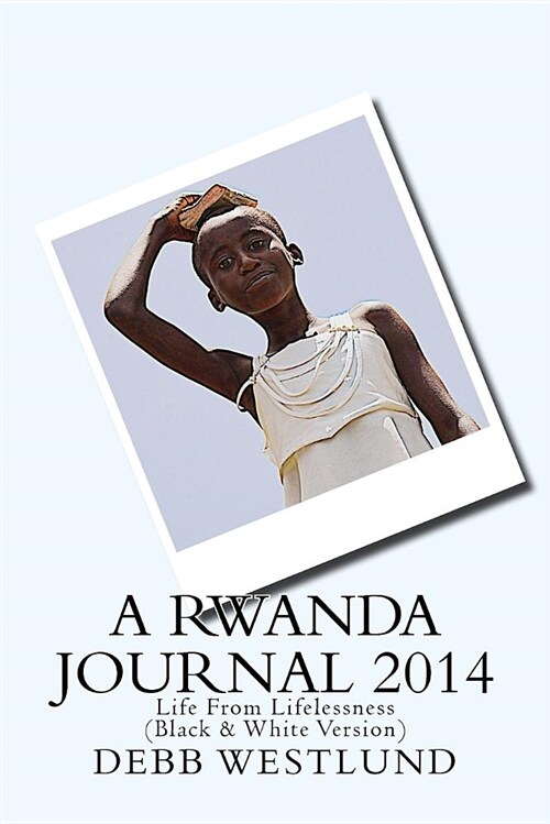 A Rwanda Journal 2014: Life from Lifelessness (Black & White Version) (Paperback)