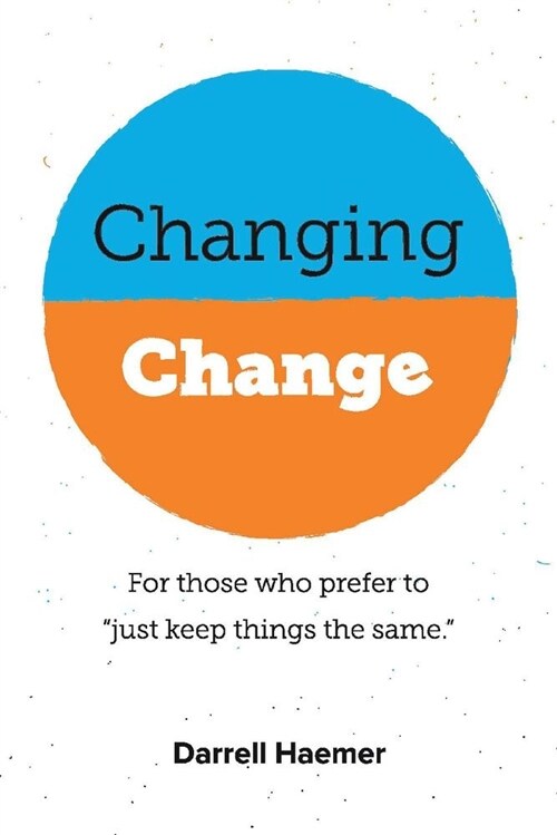 Changing Change: For Those Who Prefer to Just Keep Things the Same. Volume 1 (Paperback)