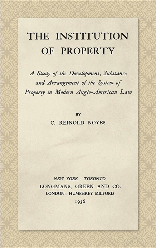 The Institution of Property: A Study of the Development, Substance and Arrangement of the System of Property in Modern Anglo-American Law (1936) (Hardcover)