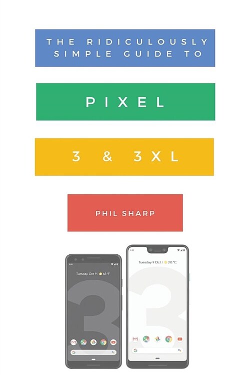 The Ridiculously Simple Guide to Pixel 3 and 3 XL: A Practical Guide to Getting Started with the Next Generation of Pixel and Android Pie OS (Version (Paperback)