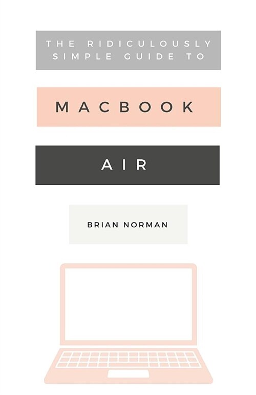 The Ridiculously Simple Guide to the New Macbook Air: A Practical Guide to Getting Started with the Next Generation of Macbook Air and Macos Mojave (V (Paperback)