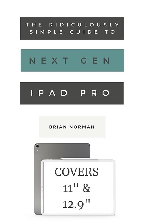 The Ridiculously Simple Guide to the Next Generation iPad Pro: A Practical Guide to Getting Started with the New 11 and 12.3 iPad Pro (Paperback)