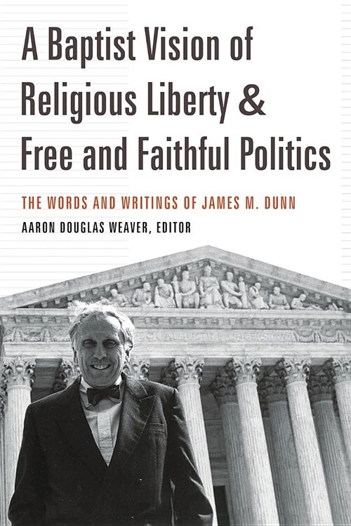 A Baptist Vision of Religious Liberty and Free and Faithful Politics: The Words and Writings of James M. Dunn (Paperback)