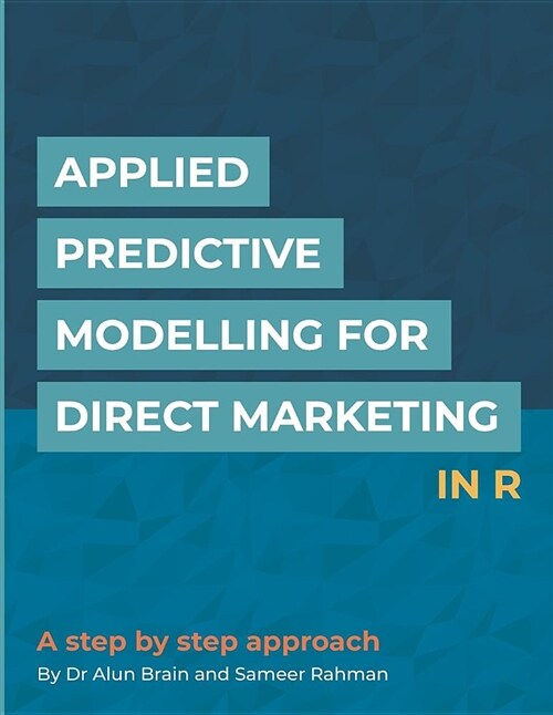 Applied Predictive Modelling for Direct Marketing in R: A Step by Step Approach (Paperback)