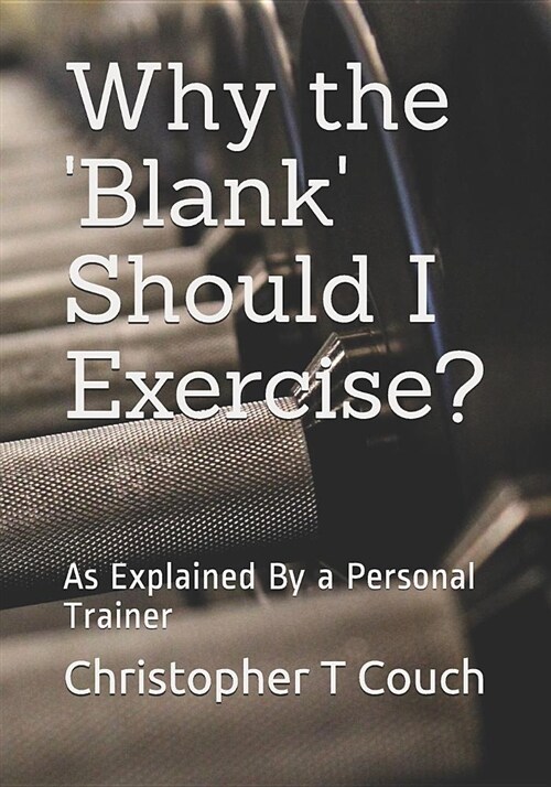 Why the blank Should I Exercise?: As Explained by a Personal Trainer (Paperback)