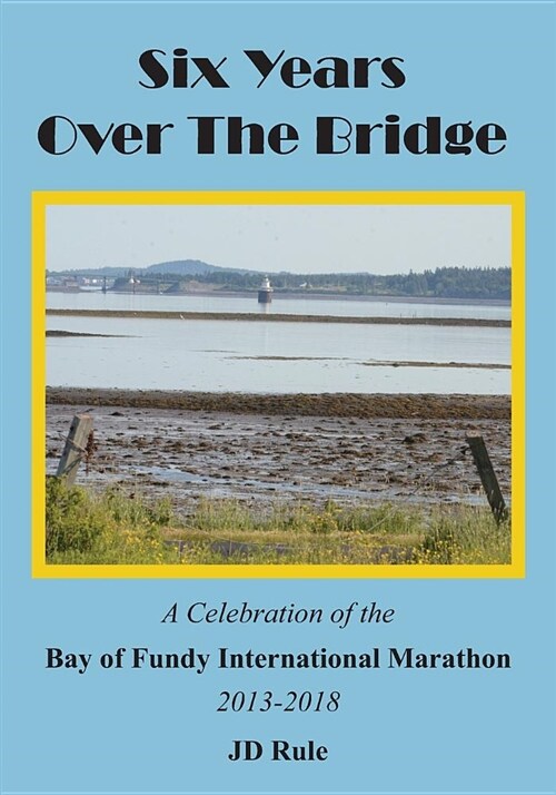 Six Years Over the Bridge: A Celebration of the Bay of Fundy International Marathon: 2013-2018 (Paperback)