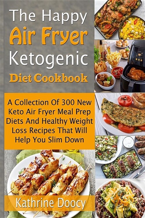 The Happy Air Fryer Ketogenic Diet Cookbook: A Collection of 300 New Keto Air Fryer Meal Prep Diets and Healthy Weight Loss Recipes That Will Help You (Paperback)