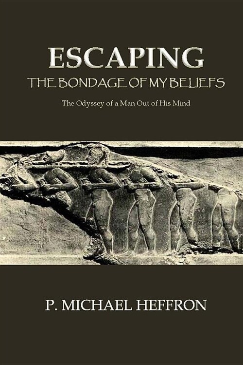 Escaping the Bondage of My Beliefs: The Odyessy of a Man Out of His Mind (Paperback)