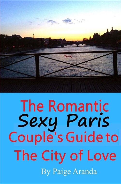 Sexy Paris: The Romantic Couples Guide to the City of Love: The Romantic Couples Guide to the City of Love (Paperback)