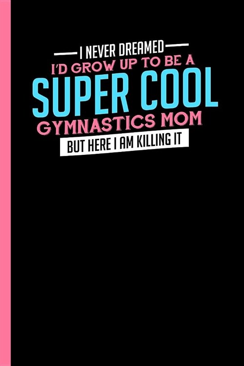 I Never Dreamed to Be a Super Cool Gymnastics Mom: Notebook & Journal or Diary for Gymnastic Lovers and Athletes - Take Your Notes or Gift It, Wide Ru (Paperback)