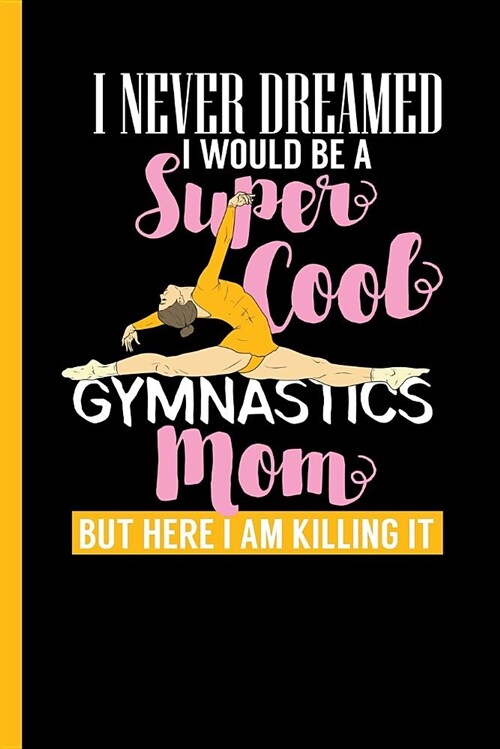 I Never Dreamed I Would Be a Super Cool Gymnastics Mom: Notebook & Journal or Diary for Gymnastic Lovers and Athletes - Take Your Notes or Gift It, Co (Paperback)