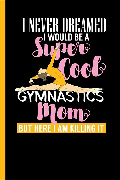 I Never Dreamed I Would Be a Super Cool Gymnastics Mom: Notebook & Journal for Bullets or Diary for Gymnastic Lovers and Athletes - Take Your Notes or (Paperback)