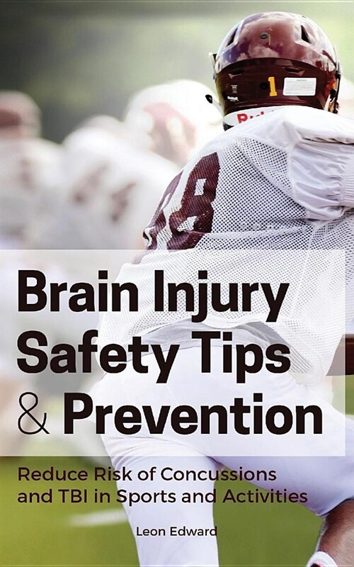Brain Injury Safety Tips and Prevention: Reducing the Risk of Concussions and Traumatic Brain Injury in Sports and Activities! (Paperback)